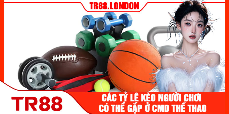 Các Tỷ Lệ Kèo Người Chơi Có Thể Gặp Ở CMD Thể Thao