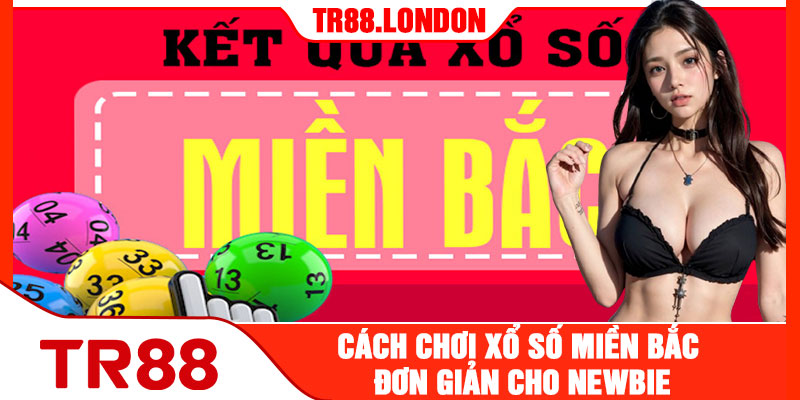 Cách Chơi Xổ Số Miền Bắc Đơn Giản Cho Những Ai Không Rành