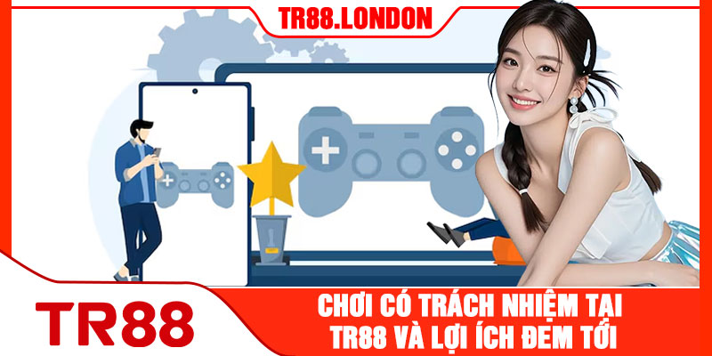 Chơi Có Trách Nhiệm Tai TR88 Và Lợi Ích Đem Tới