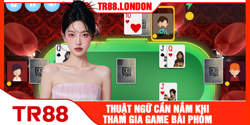 Thuật Ngữ Cần Nắm Khi Tham Gia Game Bài Phỏm 